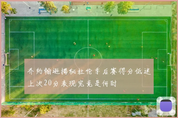 乔约翰逊揭秘杜伦季后赛得分低迷上次20分表现究竟是何时