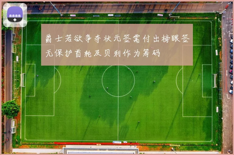 爵士若欲争夺状元签需付出榜眼签无保护首轮及贝利作为筹码