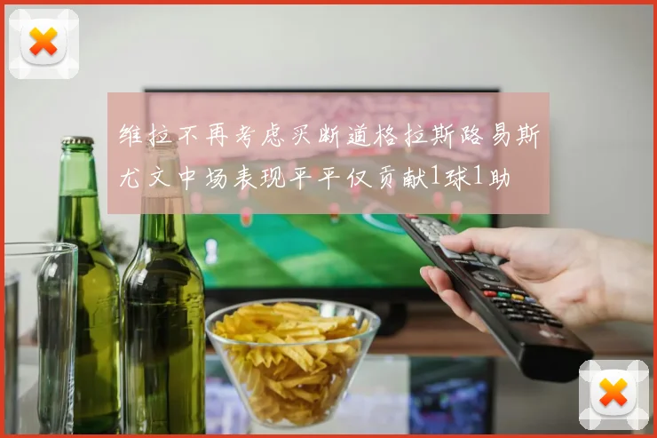 维拉不再考虑买断道格拉斯路易斯尤文中场表现平平仅贡献1球1助