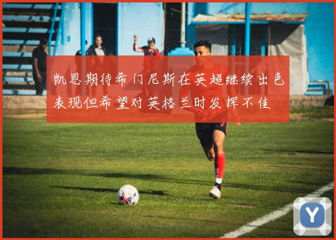 凯恩期待希门尼斯在英超继续出色表现但希望对英格兰时发挥不佳