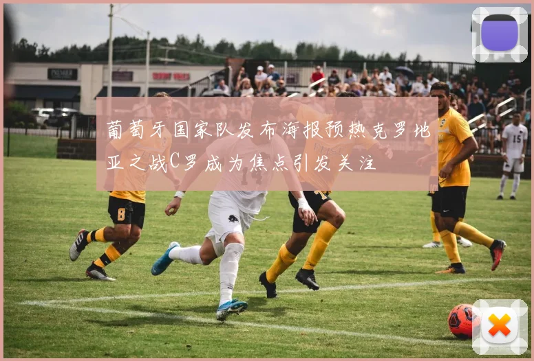 葡萄牙国家队发布海报预热克罗地亚之战C罗成为焦点引发关注