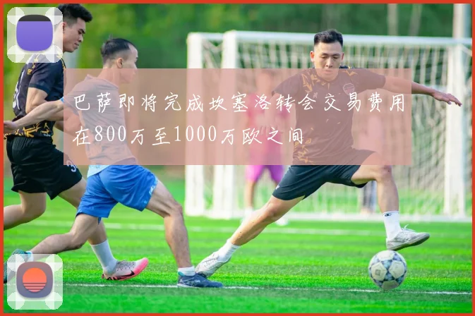 巴萨即将完成坎塞洛转会交易费用在800万至1000万欧之间