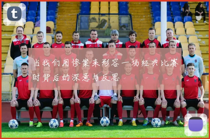当我们用惨案来形容一场经典比赛时背后的深意与反思