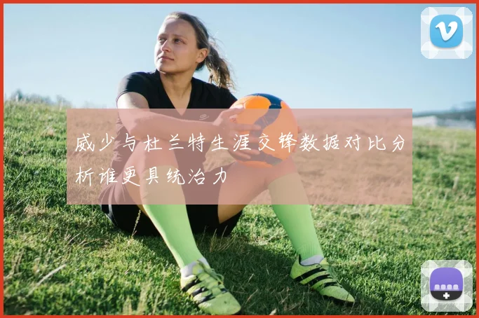 威少与杜兰特生涯交锋数据对比分析谁更具统治力