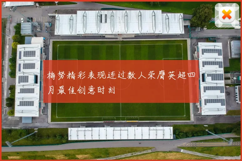 梅努精彩表现连过数人荣膺英超四月最佳创意时刻