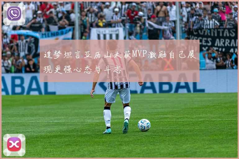追梦坦言亚历山大获MVP激励自己展现更强心态与斗志