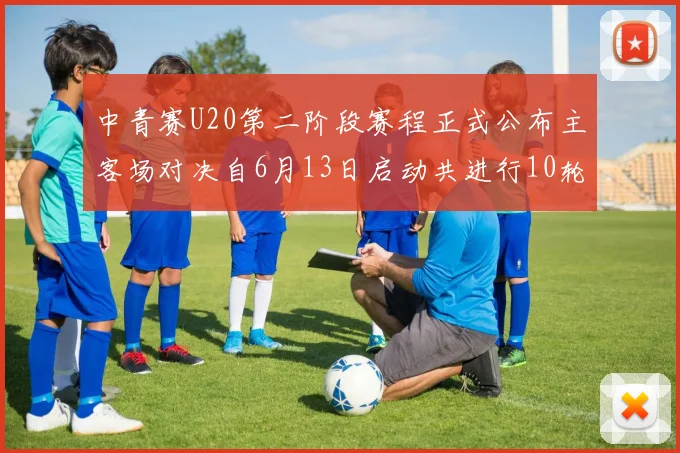 中青赛U20第二阶段赛程正式公布主客场对决自6月13日启动共进行10轮较量