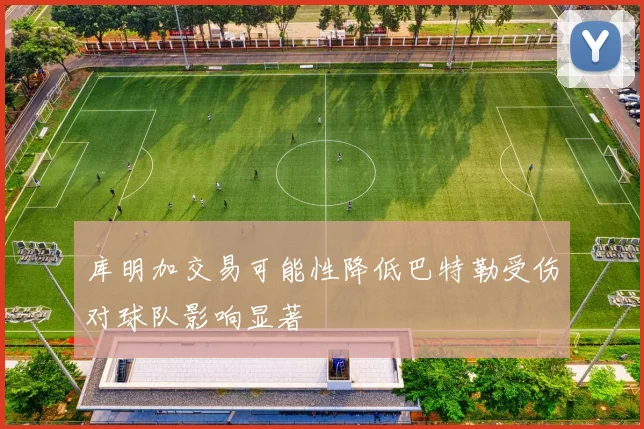 库明加交易可能性降低巴特勒受伤对球队影响显著
