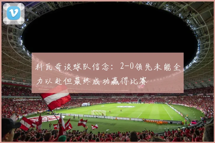 科瓦奇谈球队信念：2-0领先未能全力以赴但最终成功赢得比赛