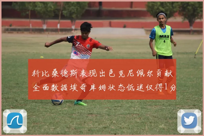 科比桑德斯表现出色克尼佩尔贡献全面数据埃奇库姆状态低迷仅得1分