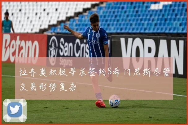 拉齐奥积极寻求签约S希门尼斯尽管交易形势复杂